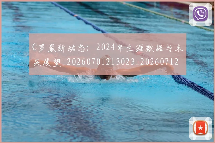 C罗最新动态：2024年生涯数据与未来展望_20260701213023_20260712051650