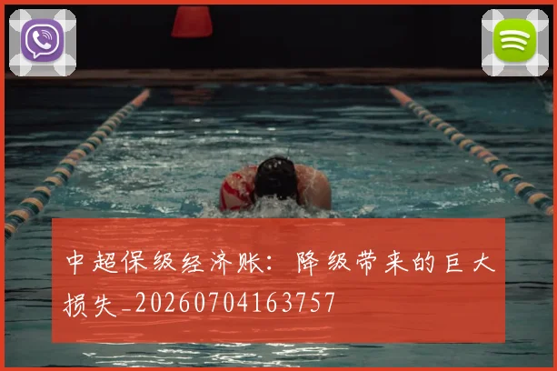 中超保级经济账:降级带来的巨大损失_20260704163757