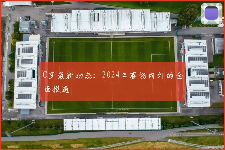 C罗最新动态：2024年赛场内外的全面报道