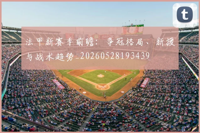 法甲新赛季前瞻:争冠格局、新援与战术趋势_20260528193439