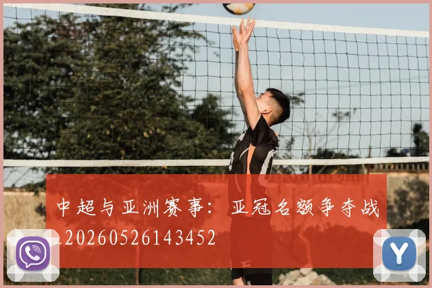 中超与亚洲赛事：亚冠名额争夺战_20260526143452