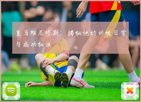 皇马维尼修斯:揭秘他的训练日常与成功秘诀