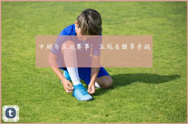 中超与亚洲赛事：亚冠名额争夺战
