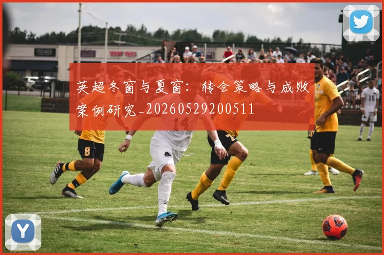 英超冬窗与夏窗:转会策略与成败案例研究_20260529200511