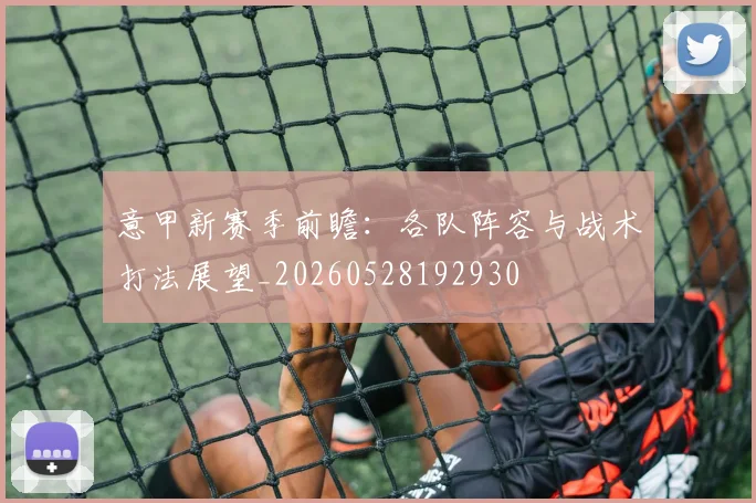 意甲新赛季前瞻：各队阵容与战术打法展望_20260528192930