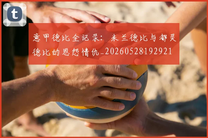 意甲德比全记录:米兰德比与都灵德比的恩怨情仇_20260528192921