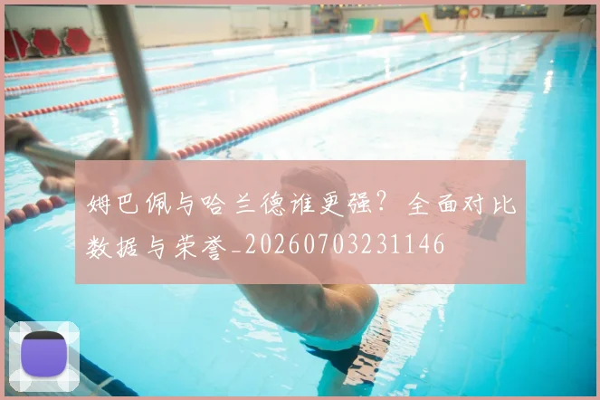 姆巴佩与哈兰德谁更强?全面对比数据与荣誉_20260703231146