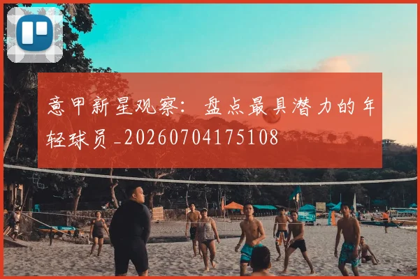 意甲新星观察:盘点最具潜力的年轻球员_20260704175108