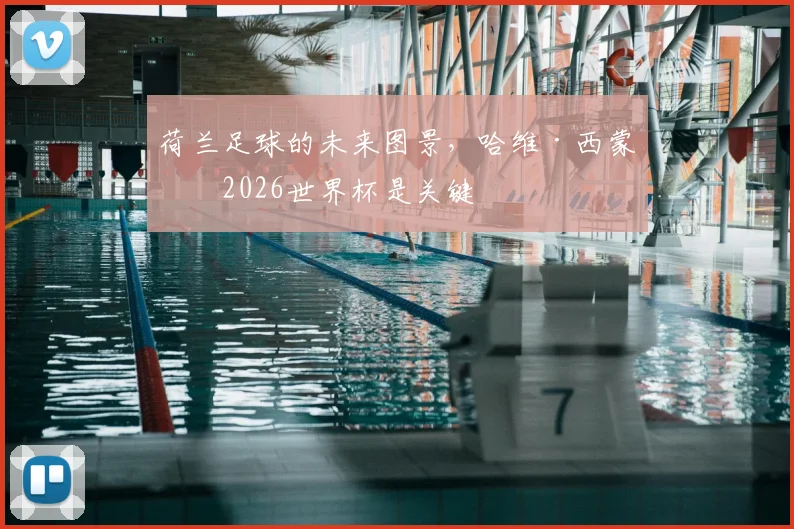 荷兰足球的未来图景,哈维·西蒙斯2026世界杯是关键