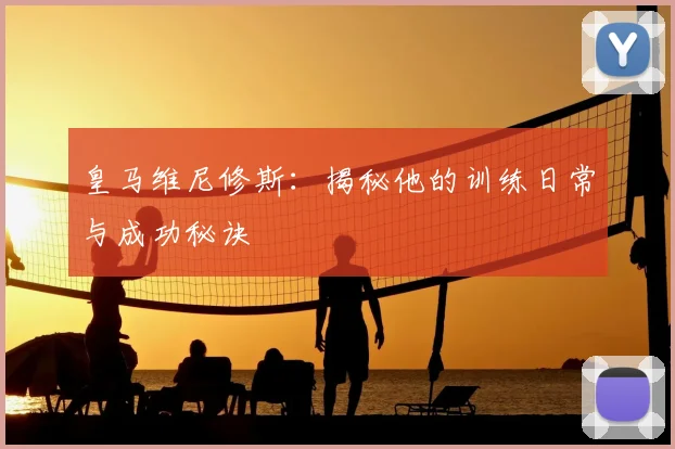 皇马维尼修斯:揭秘他的训练日常与成功秘诀
