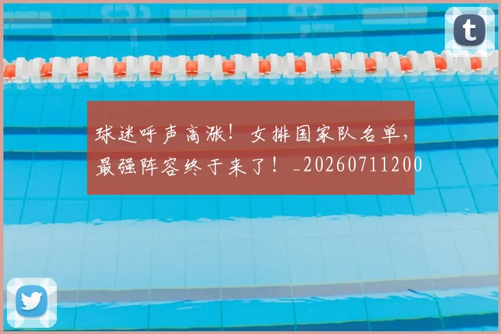 球迷呼声高涨!女排国家队名单,最强阵容终于来了!_20260711200628