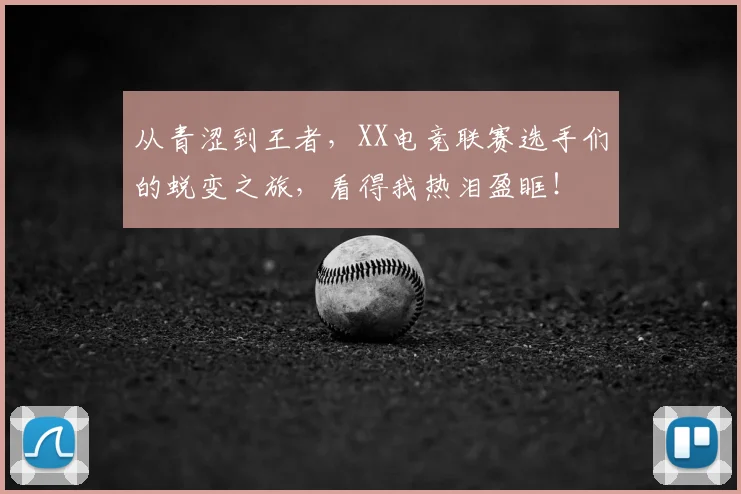 从青涩到王者,XX电竞联赛选手们的蜕变之旅,看得我热泪盈眶!
