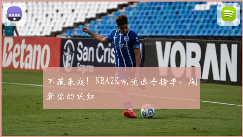 不服来战!NBA2K电竞选手榜单,刷新你的认知
