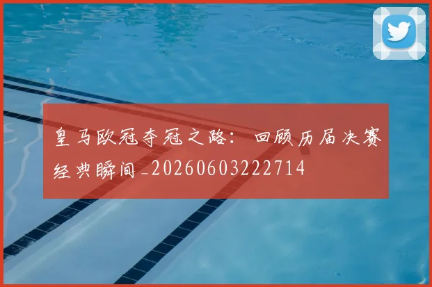 皇马欧冠夺冠之路：回顾历届决赛经典瞬间_20260603222714