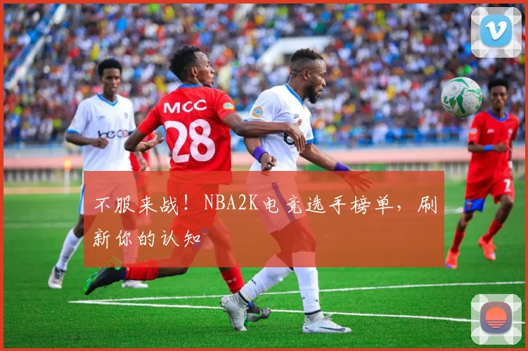 不服来战!NBA2K电竞选手榜单,刷新你的认知
