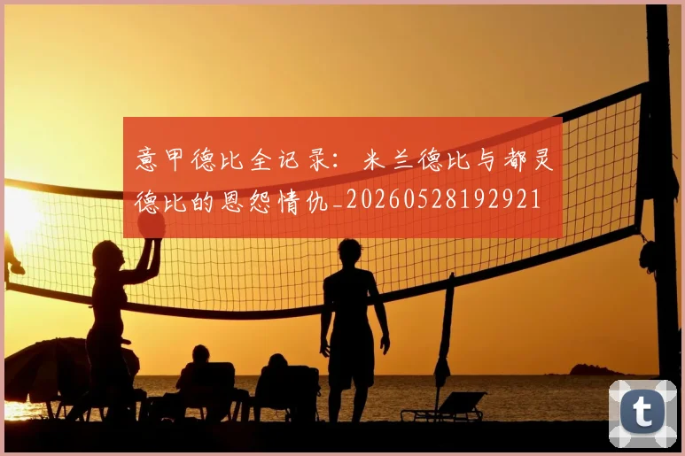 意甲德比全记录:米兰德比与都灵德比的恩怨情仇_20260528192921