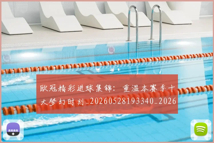 欧冠精彩进球集锦:重温本赛季十大梦幻时刻_20260528193340_20260707151559