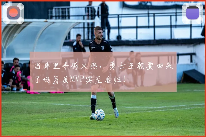 当库里手感火热，勇士王朝要回来了吗月度MVP实至名归！
