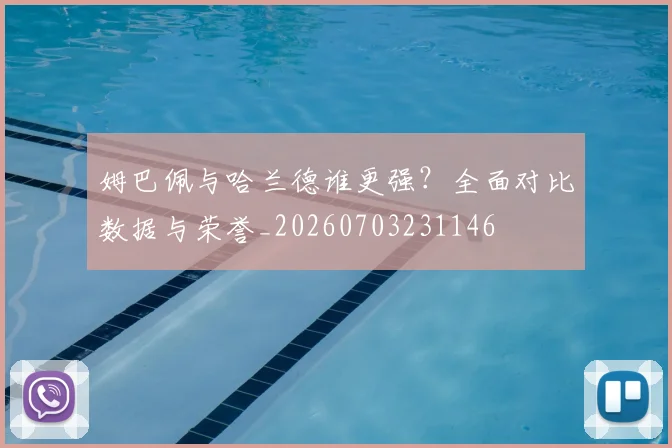 姆巴佩与哈兰德谁更强?全面对比数据与荣誉_20260703231146