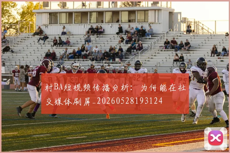 村BA短视频传播分析:为何能在社交媒体刷屏_20260528193124