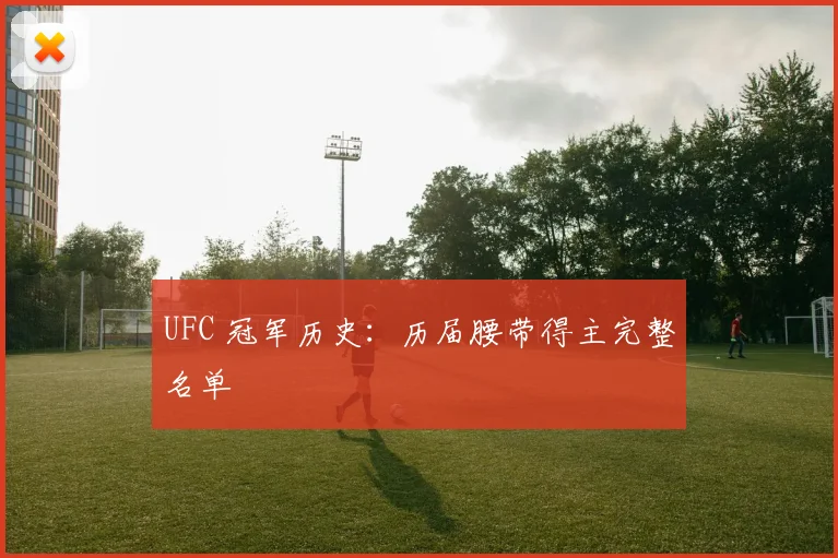 UFC 冠军历史：历届腰带得主完整名单