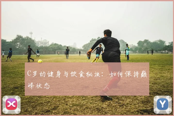 C罗的健身与饮食秘诀：如何保持巅峰状态
