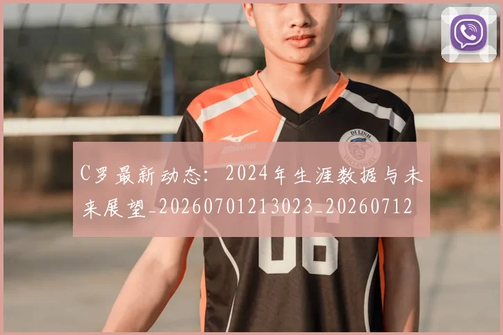 C罗最新动态:2024年生涯数据与未来展望_20260701213023_20260712051650