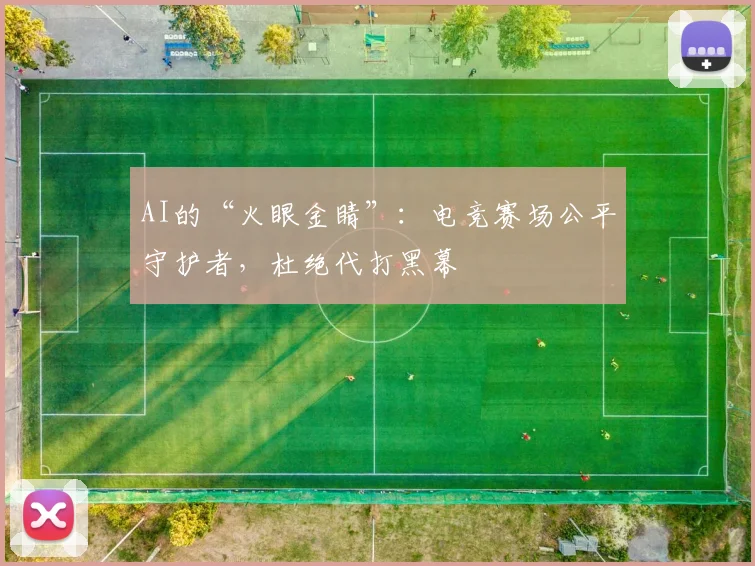 AI的“火眼金睛”:电竞赛场公平守护者,杜绝代打黑幕